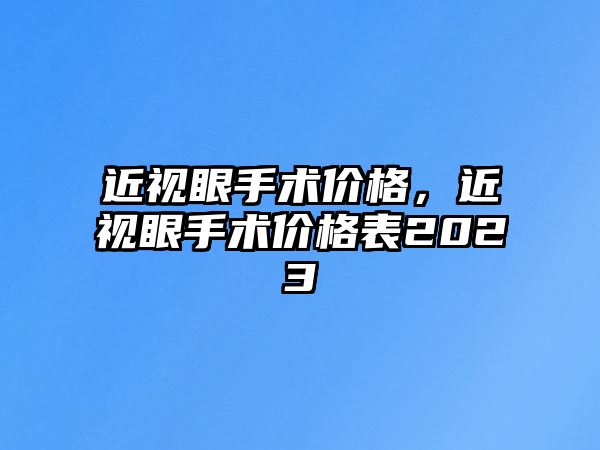 近視眼手術價格，近視眼手術價格表2023