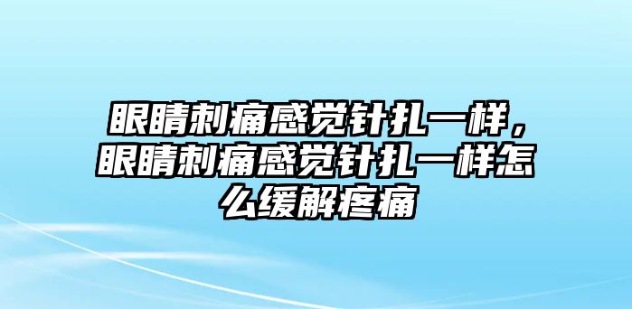 眼睛刺痛感覺針扎一樣，眼睛刺痛感覺針扎一樣怎么緩解疼痛