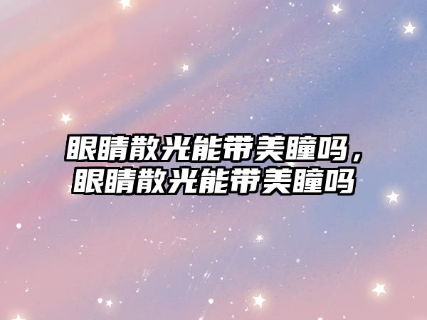 眼睛散光能帶美瞳嗎，眼睛散光能帶美瞳嗎