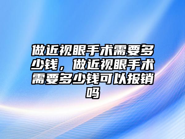 做近視眼手術需要多少錢，做近視眼手術需要多少錢可以報銷嗎