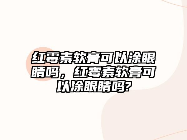 紅霉素軟膏可以涂眼睛嗎，紅霉素軟膏可以涂眼睛嗎?