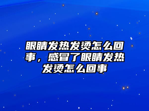 眼睛發熱發燙怎么回事，感冒了眼睛發熱發燙怎么回事