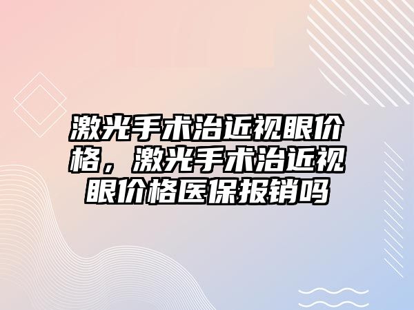 激光手術治近視眼價格，激光手術治近視眼價格醫保報銷嗎