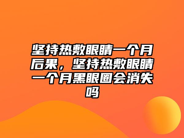 堅持熱敷眼睛一個月后果，堅持熱敷眼睛一個月黑眼圈會消失嗎