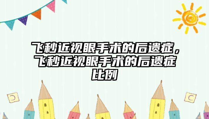 飛秒近視眼手術的后遺癥，飛秒近視眼手術的后遺癥比例