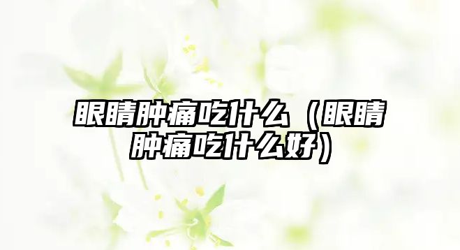 眼睛腫痛吃什么（眼睛腫痛吃什么好）