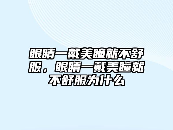 眼睛一戴美瞳就不舒服，眼睛一戴美瞳就不舒服為什么