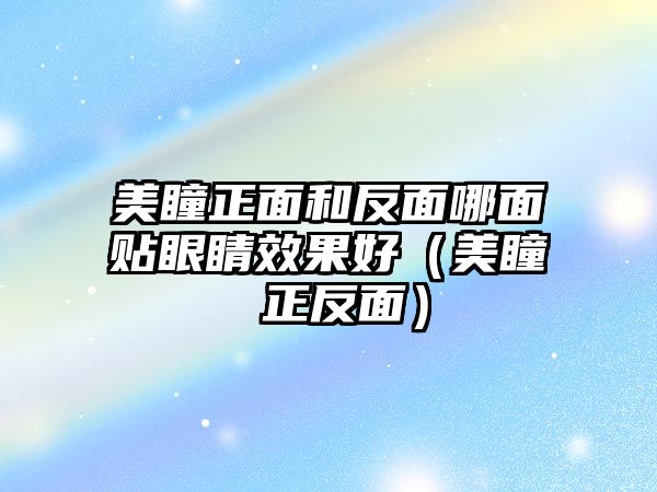 美瞳正面和反面哪面貼眼睛效果好（美瞳 正反面）