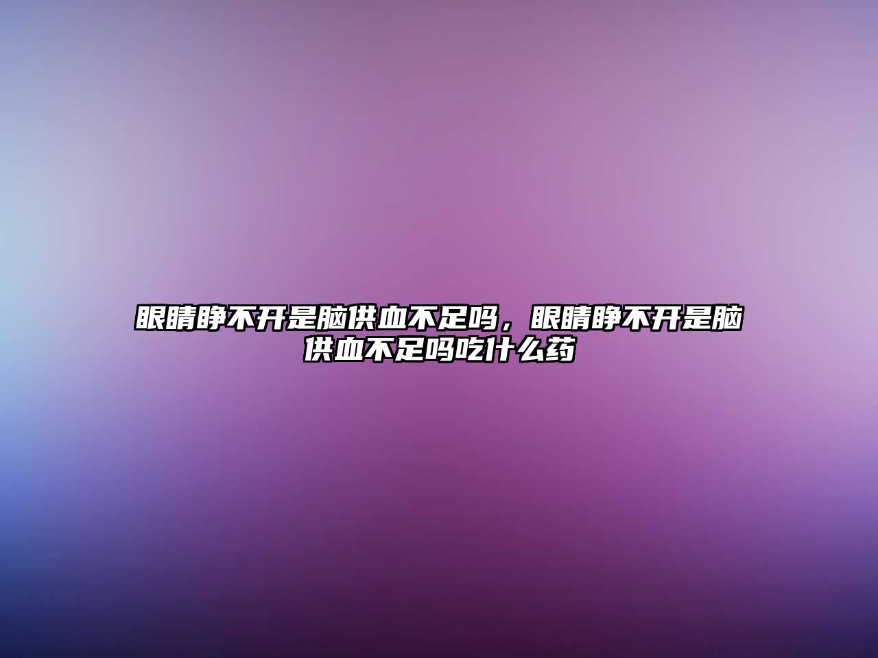 眼睛睜不開是腦供血不足嗎，眼睛睜不開是腦供血不足嗎吃什么藥