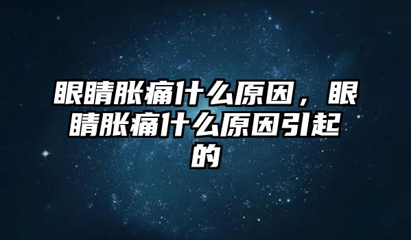 眼睛脹痛什么原因，眼睛脹痛什么原因引起的