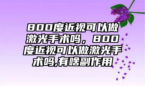 800度近視可以做激光手術(shù)嗎，800度近視可以做激光手術(shù)嗎,有啥副作用