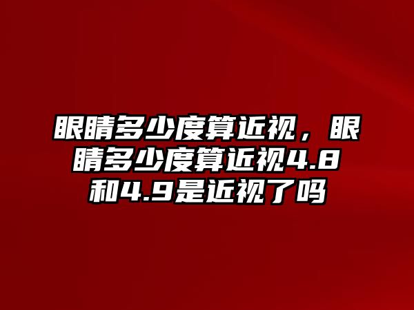 眼睛多少度算近視，眼睛多少度算近視4.8和4.9是近視了嗎