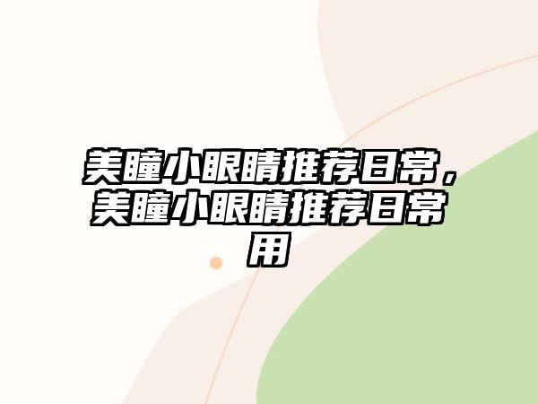 美瞳小眼睛推薦日常，美瞳小眼睛推薦日常用