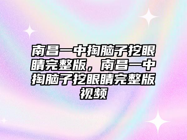 南昌一中掏腦子挖眼睛完整版，南昌一中掏腦子挖眼睛完整版視頻