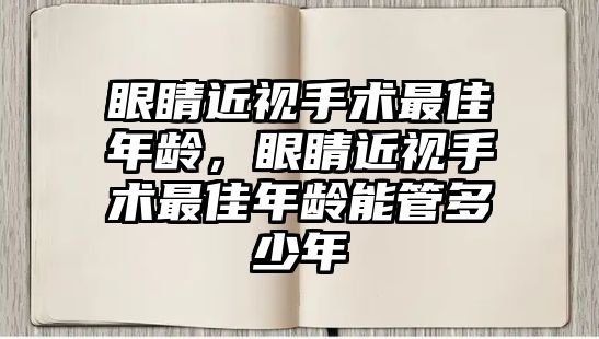 眼睛近視手術最佳年齡，眼睛近視手術最佳年齡能管多少年