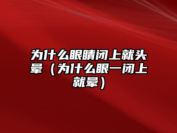 為什么眼睛閉上就頭暈（為什么眼一閉上就暈）