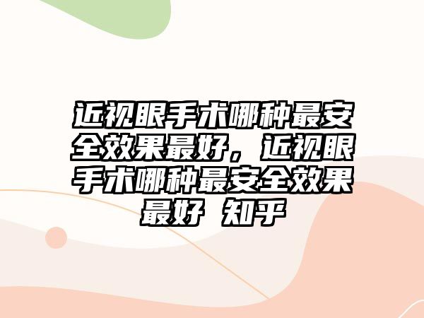 近視眼手術哪種最安全效果最好，近視眼手術哪種最安全效果最好 知乎