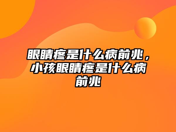 眼睛疼是什么病前兆，小孩眼睛疼是什么病前兆