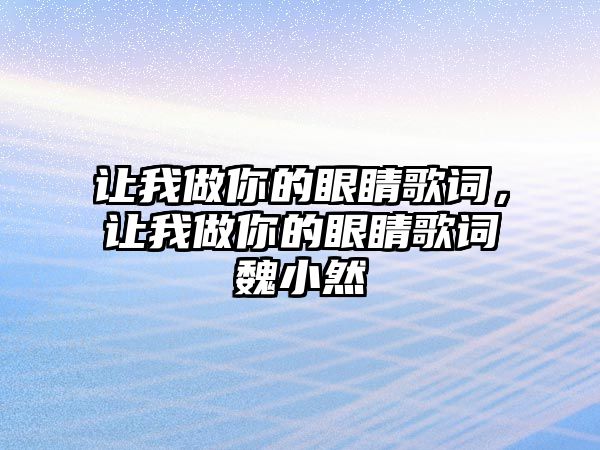 讓我做你的眼睛歌詞，讓我做你的眼睛歌詞魏小然