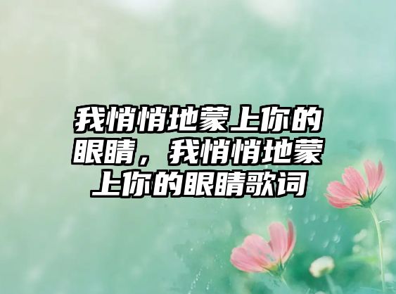 我悄悄地蒙上你的眼睛，我悄悄地蒙上你的眼睛歌詞