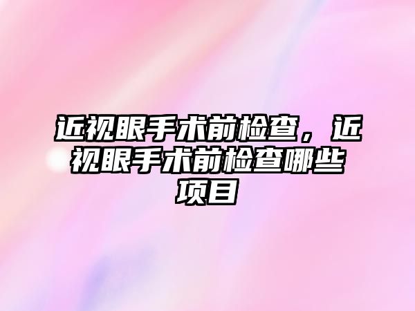 近視眼手術前檢查，近視眼手術前檢查哪些項目