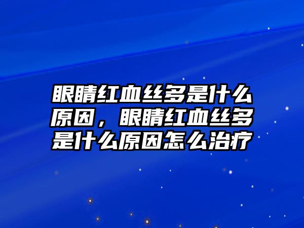 眼睛紅血絲多是什么原因，眼睛紅血絲多是什么原因怎么治療