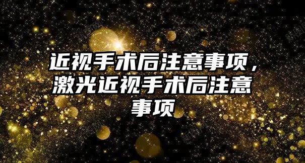 近視手術后注意事項，激光近視手術后注意事項