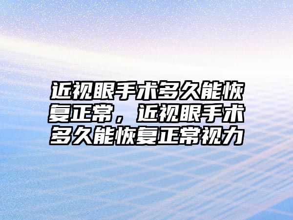 近視眼手術多久能恢復正常，近視眼手術多久能恢復正常視力