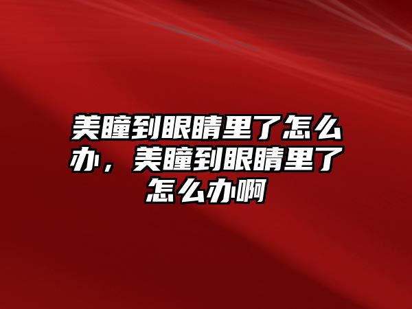 美瞳到眼睛里了怎么辦，美瞳到眼睛里了怎么辦啊