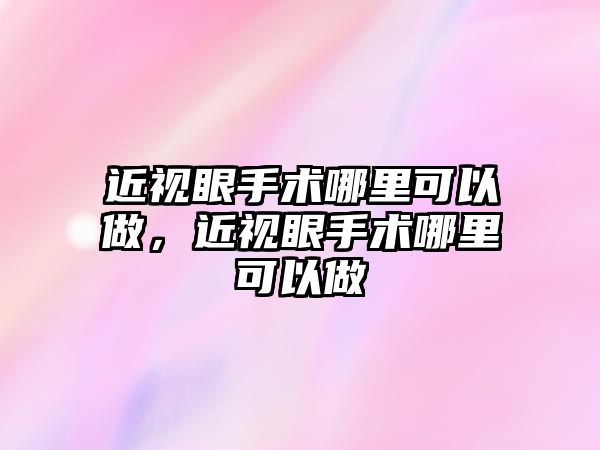 近視眼手術(shù)哪里可以做，近視眼手術(shù)哪里可以做