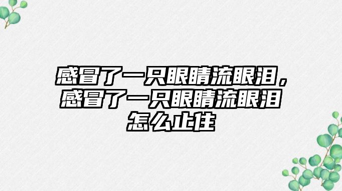 感冒了一只眼睛流眼淚，感冒了一只眼睛流眼淚怎么止住