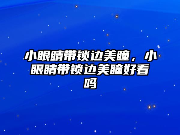 小眼睛帶鎖邊美瞳，小眼睛帶鎖邊美瞳好看嗎