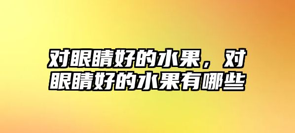 對眼睛好的水果，對眼睛好的水果有哪些