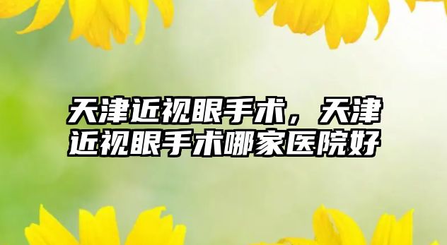 天津近視眼手術，天津近視眼手術哪家醫院好