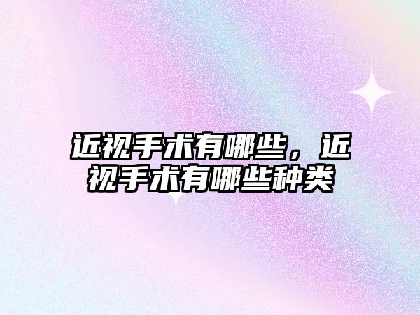 近視手術有哪些，近視手術有哪些種類