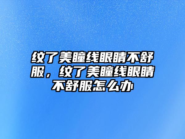 紋了美瞳線眼睛不舒服，紋了美瞳線眼睛不舒服怎么辦