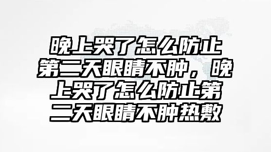 晚上哭了怎么防止第二天眼睛不腫，晚上哭了怎么防止第二天眼睛不腫熱敷