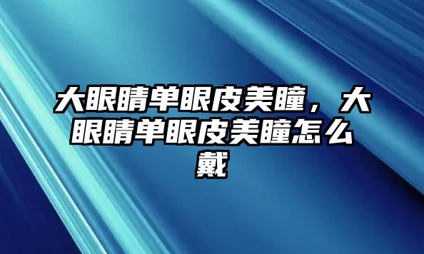 大眼睛單眼皮美瞳，大眼睛單眼皮美瞳怎么戴