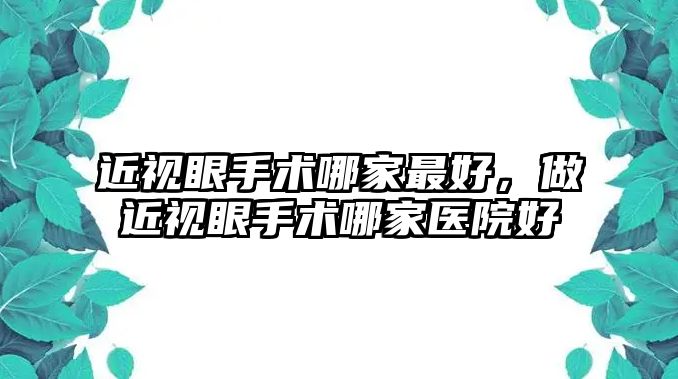 近視眼手術(shù)哪家最好，做近視眼手術(shù)哪家醫(yī)院好