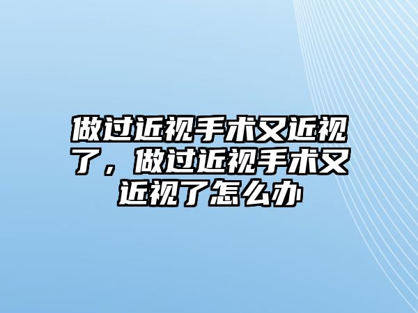 做過近視手術又近視了，做過近視手術又近視了怎么辦