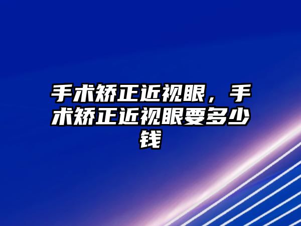 手術矯正近視眼，手術矯正近視眼要多少錢