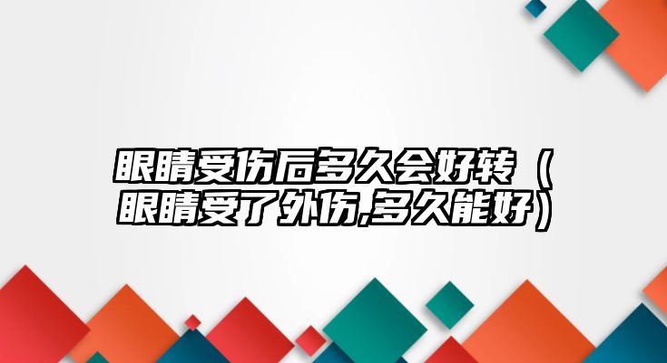 眼睛受傷后多久會好轉（眼睛受了外傷,多久能好）