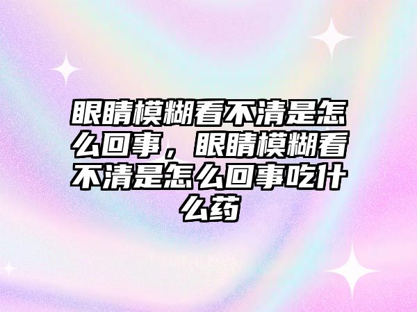 眼睛模糊看不清是怎么回事，眼睛模糊看不清是怎么回事吃什么藥