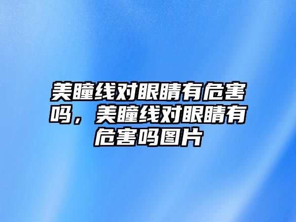 美瞳線對眼睛有危害嗎，美瞳線對眼睛有危害嗎圖片