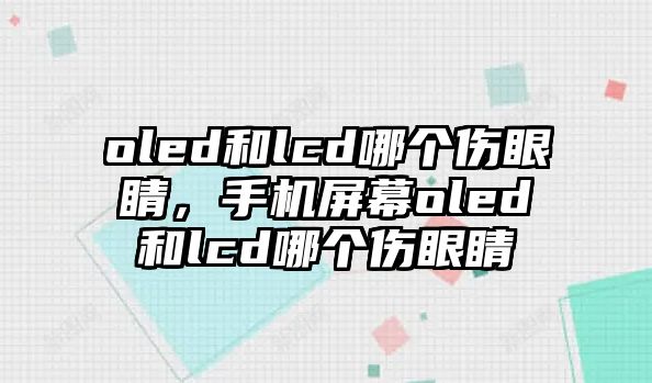 oled和lcd哪個傷眼睛，手機屏幕oled和lcd哪個傷眼睛