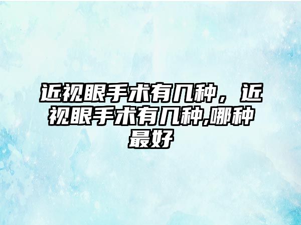 近視眼手術有幾種，近視眼手術有幾種,哪種最好