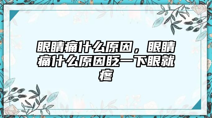 眼睛痛什么原因，眼睛痛什么原因眨一下眼就疼