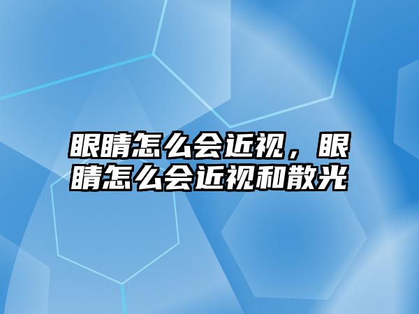 眼睛怎么會近視，眼睛怎么會近視和散光