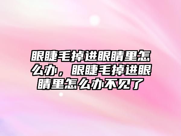 眼睫毛掉進眼睛里怎么辦，眼睫毛掉進眼睛里怎么辦不見了