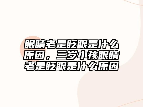 眼睛老是眨眼是什么原因，三歲小孩眼睛老是眨眼是什么原因